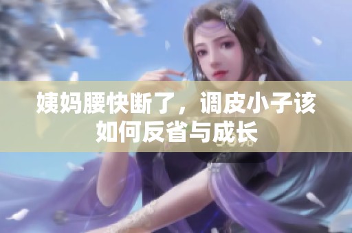 姨妈腰快断了，调皮小子该如何反省与成长