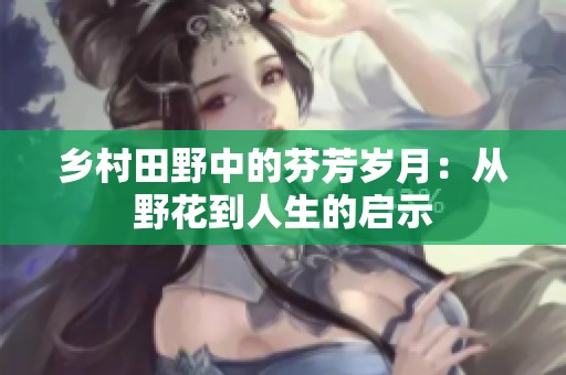 乡村田野中的芬芳岁月：从野花到人生的启示