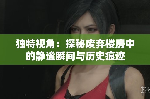 独特视角：探秘废弃楼房中的静谧瞬间与历史痕迹
