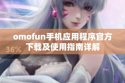 omofun手机应用程序官方下载及使用指南详解