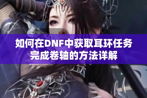 如何在DNF中获取耳环任务完成卷轴的方法详解
