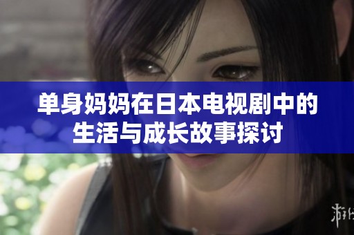 单身妈妈在日本电视剧中的生活与成长故事探讨