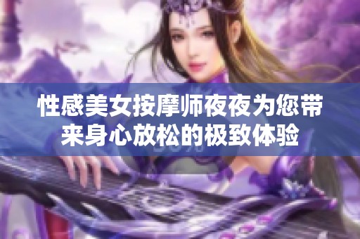 性感美女按摩师夜夜为您带来身心放松的极致体验