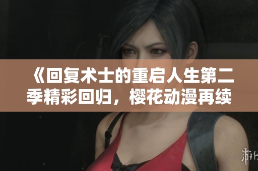 《回复术士的重启人生第二季精彩回归，樱花动漫再续奇幻冒险》