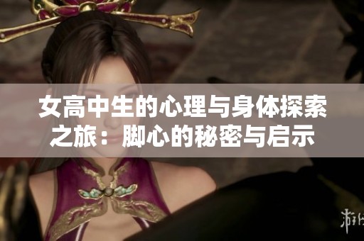 女高中生的心理与身体探索之旅：脚心的秘密与启示