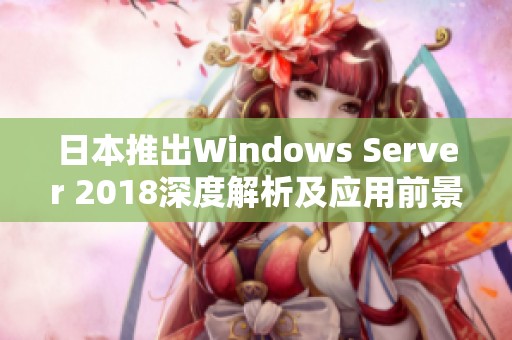 日本推出Windows Server 2018深度解析及应用前景展望