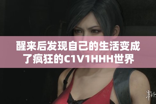 醒来后发现自己的生活变成了疯狂的C1V1HHH世界