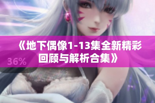《地下偶像1-13集全新精彩回顾与解析合集》