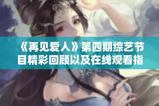 《再见爱人》第四期综艺节目精彩回顾以及在线观看指南