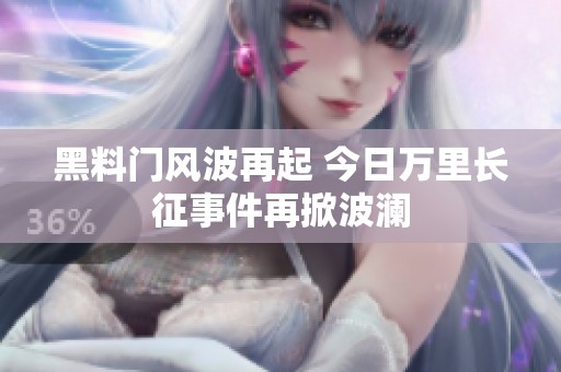 黑料门风波再起 今日万里长征事件再掀波澜