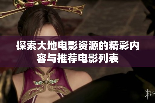 探索大地电影资源的精彩内容与推荐电影列表