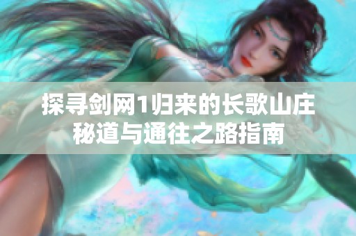 探寻剑网1归来的长歌山庄秘道与通往之路指南