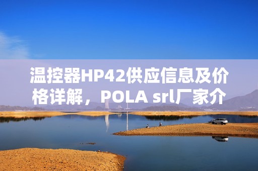 温控器HP42供应信息及价格详解，POLA srl厂家介绍