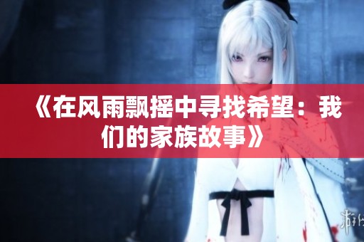 《在风雨飘摇中寻找希望：我们的家族故事》
