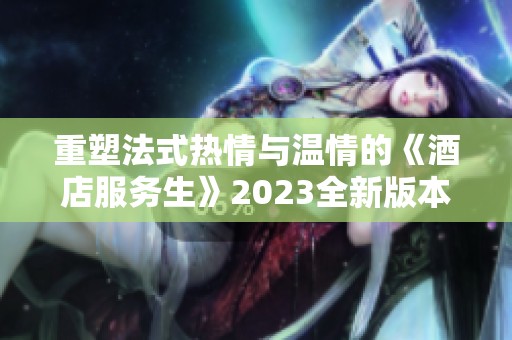重塑法式热情与温情的《酒店服务生》2023全新版本体验