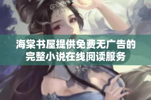 海棠书屋提供免费无广告的完整小说在线阅读服务