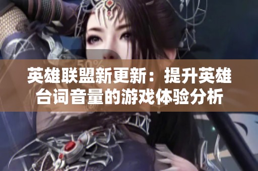 英雄联盟新更新：提升英雄台词音量的游戏体验分析
