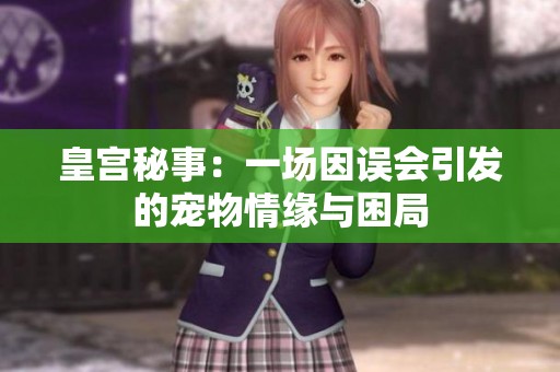 皇宫秘事：一场因误会引发的宠物情缘与困局
