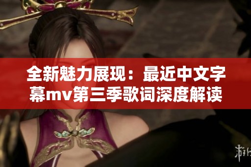全新魅力展现：最近中文字幕mv第三季歌词深度解读与欣赏