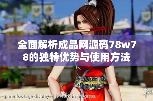 全面解析成品网源码78w78的独特优势与使用方法