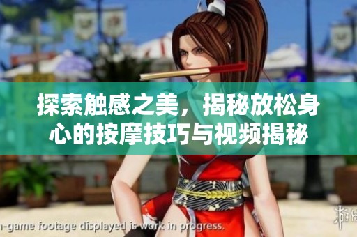 探索触感之美，揭秘放松身心的按摩技巧与视频揭秘