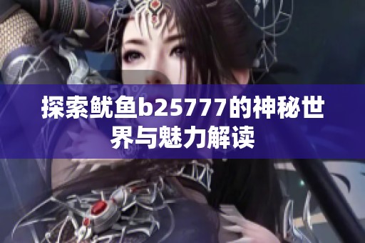 探索鱿鱼b25777的神秘世界与魅力解读