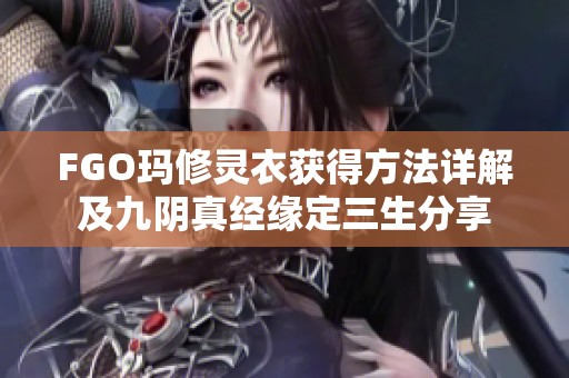 FGO玛修灵衣获得方法详解及九阴真经缘定三生分享