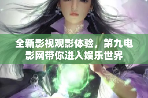 全新影视观影体验，第九电影网带你进入娱乐世界