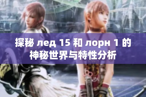 探秘 лед 15 和 лорн 1 的神秘世界与特性分析