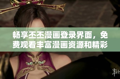 畅享丕丕漫画登录界面，免费观看丰富漫画资源和精彩内容