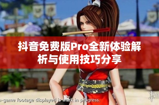 抖音免费版Pro全新体验解析与使用技巧分享