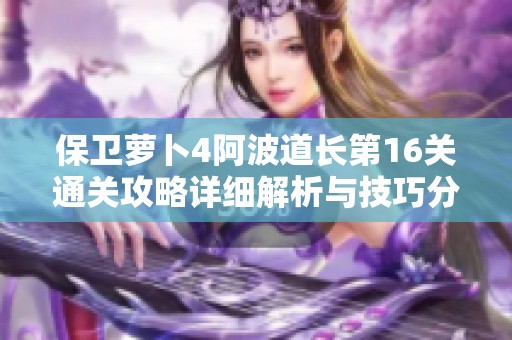 保卫萝卜4阿波道长第16关通关攻略详细解析与技巧分享