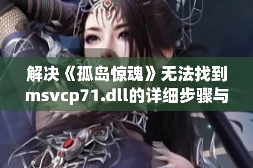 解决《孤岛惊魂》无法找到msvcp71.dll的详细步骤与方法