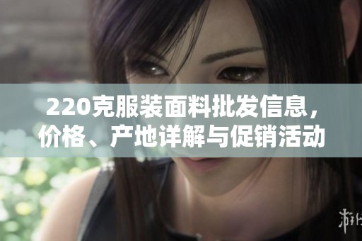 220克服装面料批发信息，价格、产地详解与促销活动