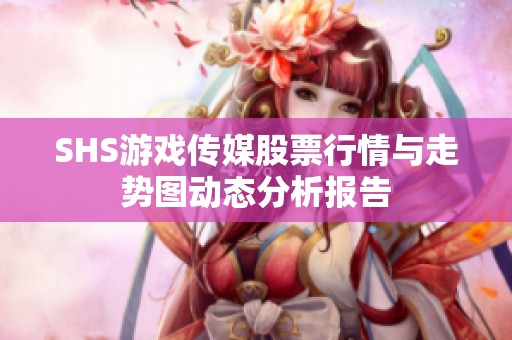 SHS游戏传媒股票行情与走势图动态分析报告