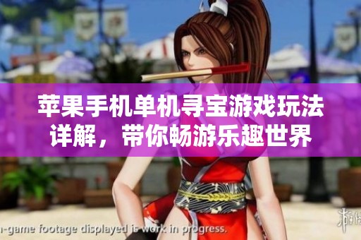 苹果手机单机寻宝游戏玩法详解，带你畅游乐趣世界