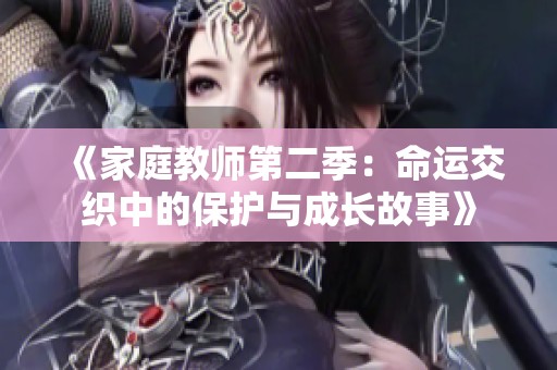 《家庭教师第二季：命运交织中的保护与成长故事》