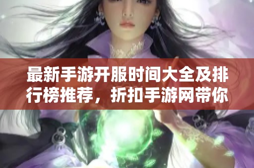 最新手游开服时间大全及排行榜推荐，折扣手游网带你玩转最新游戏