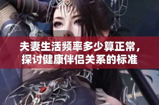 夫妻生活频率多少算正常，探讨健康伴侣关系的标准