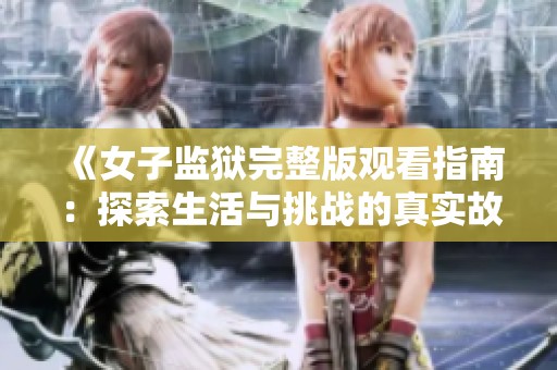 《女子监狱完整版观看指南：探索生活与挑战的真实故事》