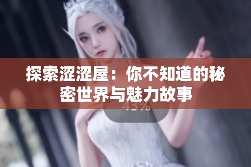 探索涩涩屋：你不知道的秘密世界与魅力故事