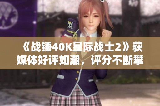 《战锤40K星际战士2》获媒体好评如潮，评分不断攀升