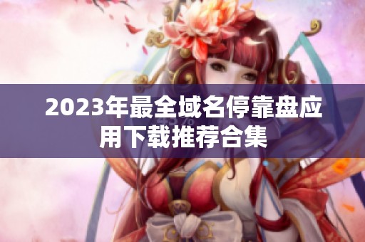 2023年最全域名停靠盘应用下载推荐合集