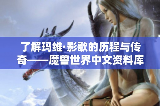 了解玛维·影歌的历程与传奇——魔兽世界中文资料库探秘