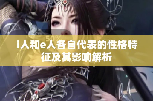 i人和e人各自代表的性格特征及其影响解析