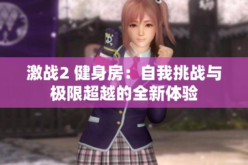 激战2 健身房：自我挑战与极限超越的全新体验