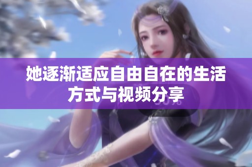 她逐渐适应自由自在的生活方式与视频分享