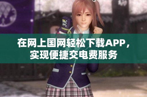 在网上国网轻松下载APP，实现便捷交电费服务