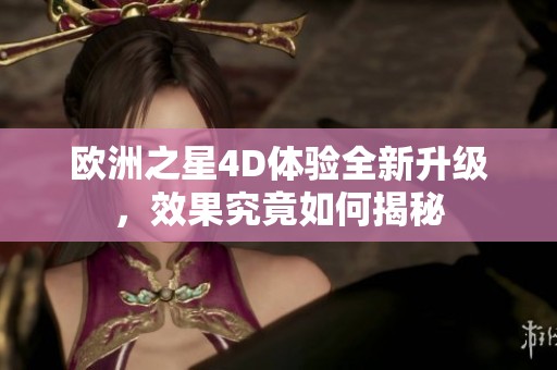 欧洲之星4D体验全新升级，效果究竟如何揭秘