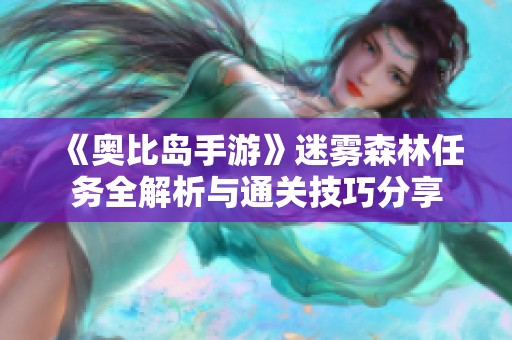 《奥比岛手游》迷雾森林任务全解析与通关技巧分享